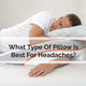 What Type Of Pillow Is Best For Headaches?