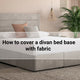 How to cover a divan bed base with fabric